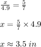 \frac{x}{4.9} = \frac{5}{7}\\\\x = \frac{5}{7} \times 4.9\\\\x\approx 3.5\ in