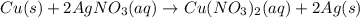Cu(s)+2AgNO_3(aq)\rightarrow Cu(NO_3)_2(aq)+2 Ag(s)