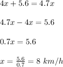 4x+5.6=4.7x\\\\4.7x-4x=5.6\\\\0.7x=5.6\\\\x=\frac{5.6}{0.7}= 8\ km/h