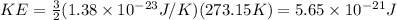 KE = \frac{3}{2} (1.38 \times 10^{-23} J/K)(273.15K)= 5.65 \times 10^{-21} J