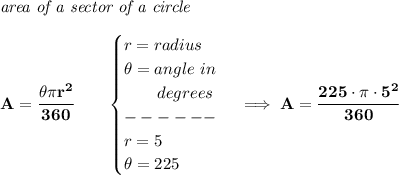 \bf \textit{area of a sector of a circle}\\\\&#10;A=\cfrac{\theta \pi r^2}{360}\qquad &#10;\begin{cases}&#10;r=radius\\&#10;\theta =angle\ in\\&#10;\qquad degrees\\&#10;------\\&#10;r=5\\&#10;\theta = 225&#10;\end{cases}\implies A=\cfrac{225\cdot \pi \cdot 5^2}{360}
