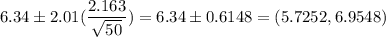 6.34 \pm 2.01(\displaystyle\frac{2.163}{\sqrt{50}} ) = 6.34 \pm 0.6148 = (5.7252 ,6.9548)