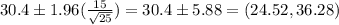 30.4 \pm 1.96(\frac{15}{\sqrt{25}} ) = 30.4 \pm 5.88 = (24.52,36.28)