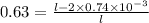 0.63=\frac{l-2\times 0.74\times 10^{-3}}{l}