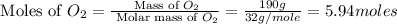 \text{ Moles of }O_2=\frac{\text{ Mass of }O_2}{\text{ Molar mass of }O_2}=\frac{190g}{32g/mole}=5.94moles