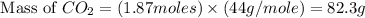 \text{ Mass of }CO_2=(1.87moles)\times (44g/mole)=82.3g