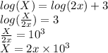 log(X) =  log(2x)+3\\ log(\frac{X}{2x}) = 3\\\frac{X}{2x} = 10^{3} \\X = 2x \times10^{3}