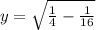 y=\sqrt{\frac{1}{4}-\frac{1}{16}}