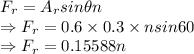 F_r=A_rsin\theta n\\\Rightarrow F_r=0.6\times 0.3\times nsin60\\\Rightarrow F_r=0.15588n