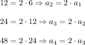 12=2\cdot 6\Rightarrow a_2=2\cdot a_1\\ \\24=2\cdot 12\Rightarrow a_3=2\cdot a_2\\ \\48=2\cdot 24\Rightarrow a_4=2\cdot a_3