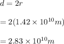 d=2r\\\\=2(1.42\times 10^{10}m)\\\\=2.83\times 10^{10}m