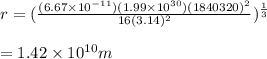 r=(\frac{(6.67\times 10^{-11})(1.99\times 10^{30})(1840320)^2}{16(3.14)^2})^{\frac{1}{3}}\\\\=1.42\times 10^{10}m