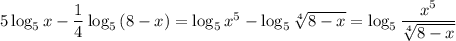 5\log_5{x}-\dfrac{1}{4}\log_5{(8-x)}=\log_5{x^5}-\log_5{\sqrt[4]{8-x}}=\log_5{\dfrac{x^5}{\sqrt[4]{8-x}}}