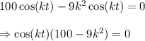 100\cos(kt) - 9k^2\cos(kt) = 0 \\\\\Rightarrow \cos(kt)(100-9k^2) = 0