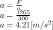 a=\frac{F}{a} \\a=\frac{1265}{300}\\ a=4.21[m/s^{2} ]