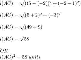 l(AC) = \sqrt{((5-{(-2}))^{2}+(-2-1)^{2} )}\\\\l(AC) = \sqrt{(5+2)^{2}+(-3)^{2}}\\\\l(AC) = \sqrt{(49+9)}\\\\l(AC) = \sqrt{58}\\\\OR\\l(AC)^{2} = 58\ units