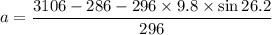 a=\dfrac{3106-286-296\times9.8\times\sin26.2}{296}