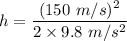 h=\dfrac{(150\ m/s)^2}{2\times 9.8\ m/s^2}