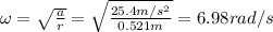 \omega = \sqrt \frac{a}{r} = \sqrt \frac{25.4 m/s^{2}}{0.521m} = 6.98rad/s