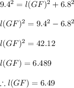 9.4^{2}= l(GF)^{2}+ 6.8^{2} \\\\l(GF)^{2}=9.4^{2}- 6.8^{2} \\\\l(GF)^{2} =42.12\\\\l(GF)=6.489\\\\\therefore l(GF)=6.49