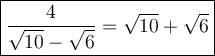 \large\boxed{\dfrac{4}{\sqrt{10}-\sqrt6}=\sqrt{10}+\sqrt6}