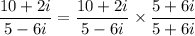 $ \frac{10 + 2i}{5 - 6i} = \frac{10 + 2i}{5 - 6i} \times \frac{5 + 6i}{5 + 6i} $
