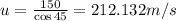 u=\frac{150}{\cos 45}=212.132 m/s