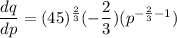 \dfrac{dq}{dp}=(45)^{\frac{2}{3}}(-\dfrac{2}{3})(p^{-\frac{2}{3}-1}})