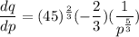 \dfrac{dq}{dp}=(45)^{\frac{2}{3}}(-\dfrac{2}{3})(\dfrac{1}{p^{\frac{5}{3}}})