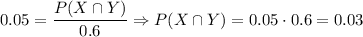 0.05=\dfrac{P(X\cap Y)}{0.6}\Rightarrow P(X\cap Y)=0.05\cdot 0.6=0.03