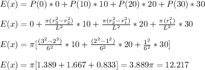 E(x)=P(0)*0+P(10)*10+P(20)*20+P(30)*30\\\\E(x)=0+\frac{\pi(r_3^2-r_2^2)}{L^2}*10+ \frac{\pi(r_2^2-r_1^2)}{L^2}*20+\frac{\pi(r_1^2)}{L^2}*30\\\\E(x)=\pi[\frac{(3^2-2^2)}{6^2}*10+\frac{(2^2-1^2)}{6^2}*20+\frac{1^2}{6^2}*30]\\\\E(x)=\pi[1.389+1.667+0.833]=3.889\pi=12.217