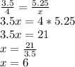 \frac{3.5}{4}=\frac{5.25}{x}\\3.5x=4*5.25\\3.5x=21\\x=\frac{21}{3.5}\\x=6