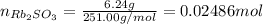 n_{Rb_2SO_3}=\frac{6.24 g}{251.00 g/mol} = 0.02486 mol