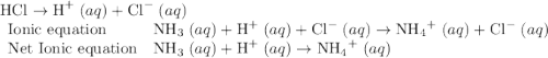\text{HCl} \to \text{H}^{+}\;(aq) + \text{Cl}^{-}\;(aq)\\\begin{array}{ll}\text{Ionic equation} & \text{NH}_3 \;(aq)+ \text{H}^{+}\;(aq) +\text{Cl}^{-}\;(aq)\to {\text{NH}_4}^{+} \;(aq)+\text{Cl}^{-}\;(aq)\\\text{Net Ionic equation} & \text{NH}_3 \;(aq)+ \text{H}^{+}\;(aq) \to {\text{NH}_4}^{+} \;(aq)\end{array}