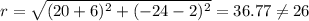 r=\sqrt{(20+6)^2+(-24-2)^2}=36.77\neq 26