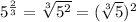 5^{\frac{ 2}{ 3}} = \sqrt[3]{5^{2}} = (\sqrt[3]{5}})^{2}