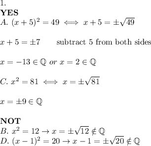 1.\\\bold{YES}\\A.\ (x+5)^2=49\iff x+5=\pm\sqrt{49}\\\\x+5=\pm7\qquad\text{subtract 5 from both sides}\\\\x=-13\in\mathbb{Q}\ or\ x=2\in\mathbb{Q}\\\\C.\ x^2=81\iff x=\pm\sqrt{81}\\\\x=\pm9\in\mathbb{Q}\\\\\bold{NOT}\\B.\ x^2=12\to x=\pm\sqrt{12}\notin\mathbb{Q}\\D.\ (x-1)^2=20\to x-1=\pm\sqrt{20}\notin\mathbb{Q}