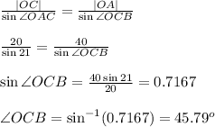 \frac{|OC|}{\sin \angle OAC} = \frac{|OA|}{\sin \angle OCB}  \\  \\  \frac{20}{\sin21} = \frac{40}{\sin \angle OCB}  \\  \\ \sin \angle OCB= \frac{40\sin21}{20} =0.7167 \\  \\ \angle OCB=\sin^{-1}(0.7167)=45.79^o