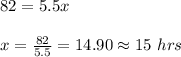 82 = 5.5x\\\\x=\frac{82}{5.5} = 14.90 \approx 15\ hrs