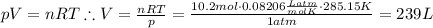 pV = nRT\therefore V = \frac{nRT}{p} = \frac{10.2 mol\cdot 0.08206 \frac{L atm}{mol K}\cdot 285.15 K}{1 atm} = 239 L