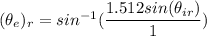 (\theta_e)_r=sin^{-1}(\dfrac{1.512 sin (\theta_{ir})}{1})