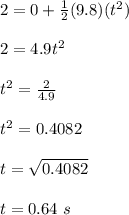 2=0+\frac{1}{2}(9.8)(t^2)\\\\2=4.9t^2\\\\t^2=\frac{2}{4.9}\\\\t^2=0.4082\\\\t=\sqrt{0.4082}\\\\t=0.64\ s
