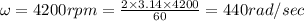\omega =4200rpm=\frac{2\times 3.14\times 4200}{60}=440rad/sec