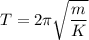 T= 2\pi \sqrt{\dfrac{m}{K}}