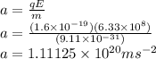a = \frac{qE}{m}\\ a = \frac{(1.6\times10^{-19})(6.33\times10^{8})}{(9.11\times10^{-31})}\\a = 1.11125\times10^{20} ms^{-2}