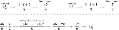 \bf \stackrel{mixed}{4\frac{5}{8}}\implies \cfrac{4\cdot 8+5}{8}\implies \stackrel{improper}{\cfrac{45}{8}}~\hfill \stackrel{mixed}{3\frac{1}{2}}\implies \cfrac{3\cdot 2+1}{2}\implies \stackrel{improper}{\cfrac{7}{2}} \\\\[-0.35em] ~\dotfill\\\\ \cfrac{45}{8}-\cfrac{7}{2}\implies \stackrel{\textit{using the LCD of 8}}{\cfrac{(1)45~~-~~(4)7}{8}}\implies \cfrac{45-28}{8}\implies \cfrac{17}{8}\implies 2\frac{1}{8}