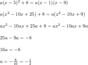 a(x-5)^2+8=a(x-1)(x-9) \\  \\ a(x^2-10x+25)+8=a(x^2-10x+9) \\  \\ ax^2-10ax+25a+8=ax^2-10ax+9a \\  \\ 25a-9a=-8 \\  \\ 16a=-8 \\  \\ a=- \frac{8}{16} =- \frac{1}{2}