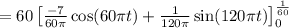 =60\left [ \frac{-7}{60\pi }\cos (60\pi t)+\frac{1}{120\pi }\sin (120\pi t)\right ]_{0}^{\frac{1}{60}}