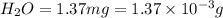 H_2O=1.37mg=1.37\times 10^{-3}g