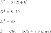 D^2=8\cdot (2+8)\\ \\D^2=8\cdot 10\\ \\D^2=80\\ \\D=\sqrt{80}=4\sqrt{5}\approx 8.9\ miles